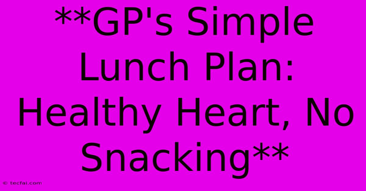 **GP's Simple Lunch Plan: Healthy Heart, No Snacking**