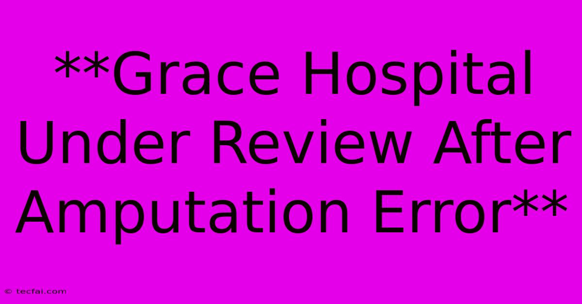 **Grace Hospital Under Review After Amputation Error**