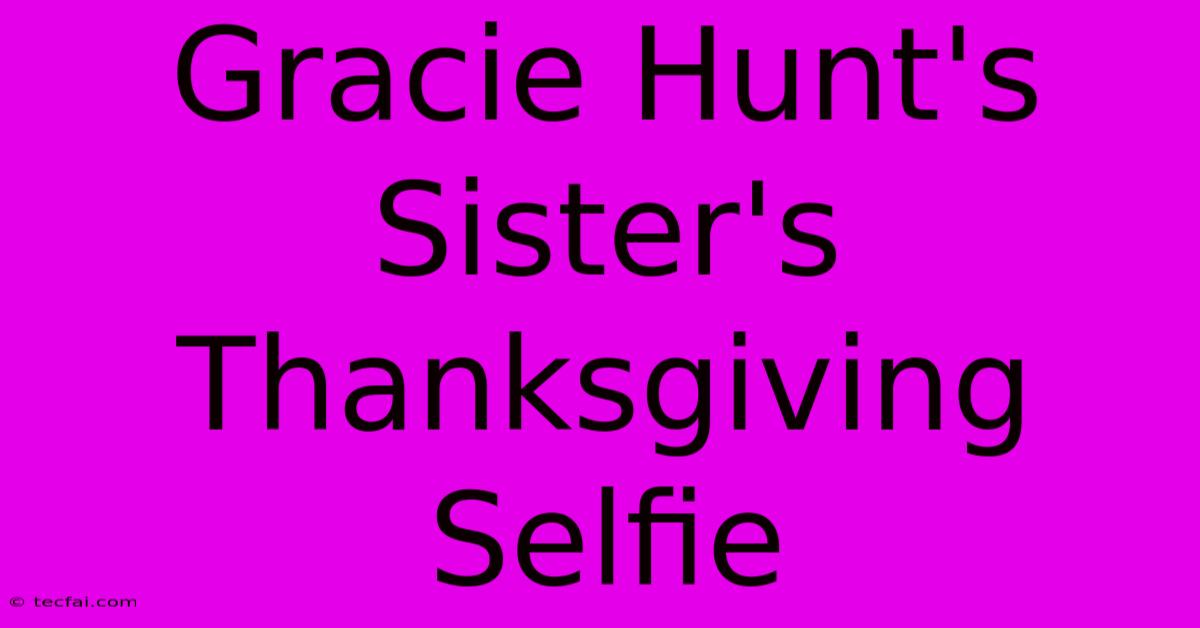 Gracie Hunt's Sister's Thanksgiving Selfie