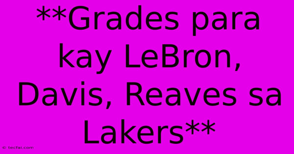 **Grades Para Kay LeBron, Davis, Reaves Sa Lakers**