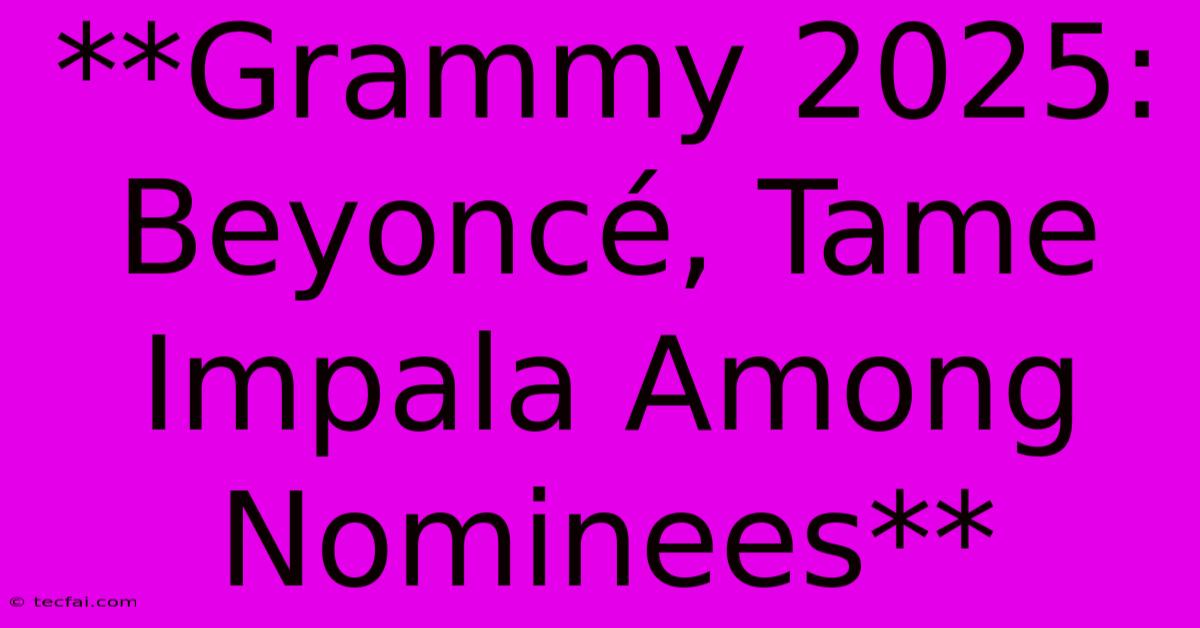 **Grammy 2025: Beyoncé, Tame Impala Among Nominees**