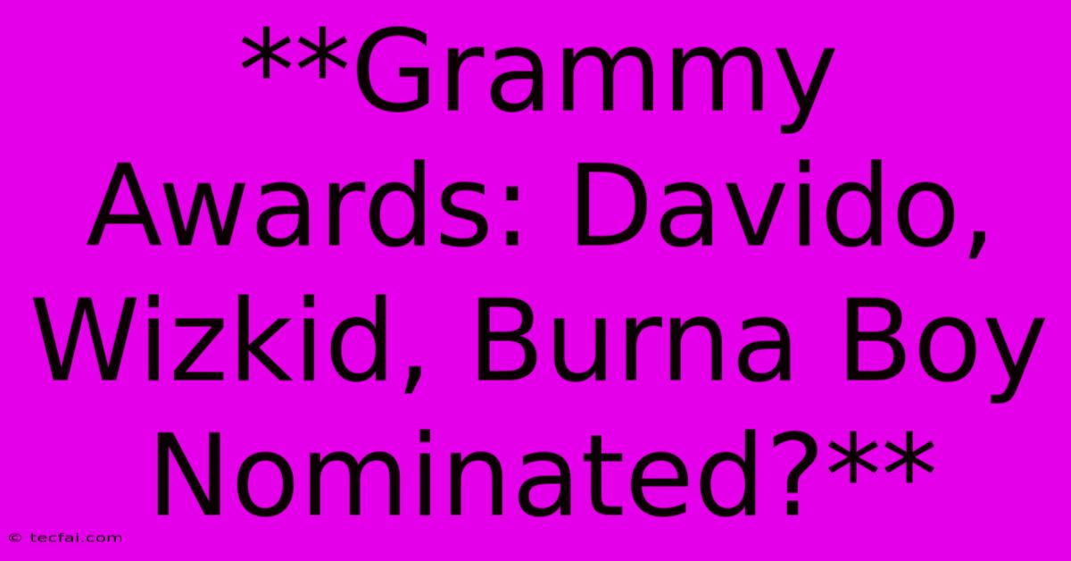 **Grammy Awards: Davido, Wizkid, Burna Boy Nominated?**