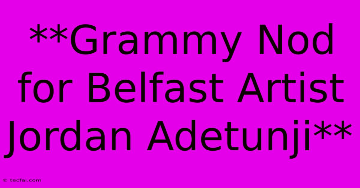 **Grammy Nod For Belfast Artist Jordan Adetunji**