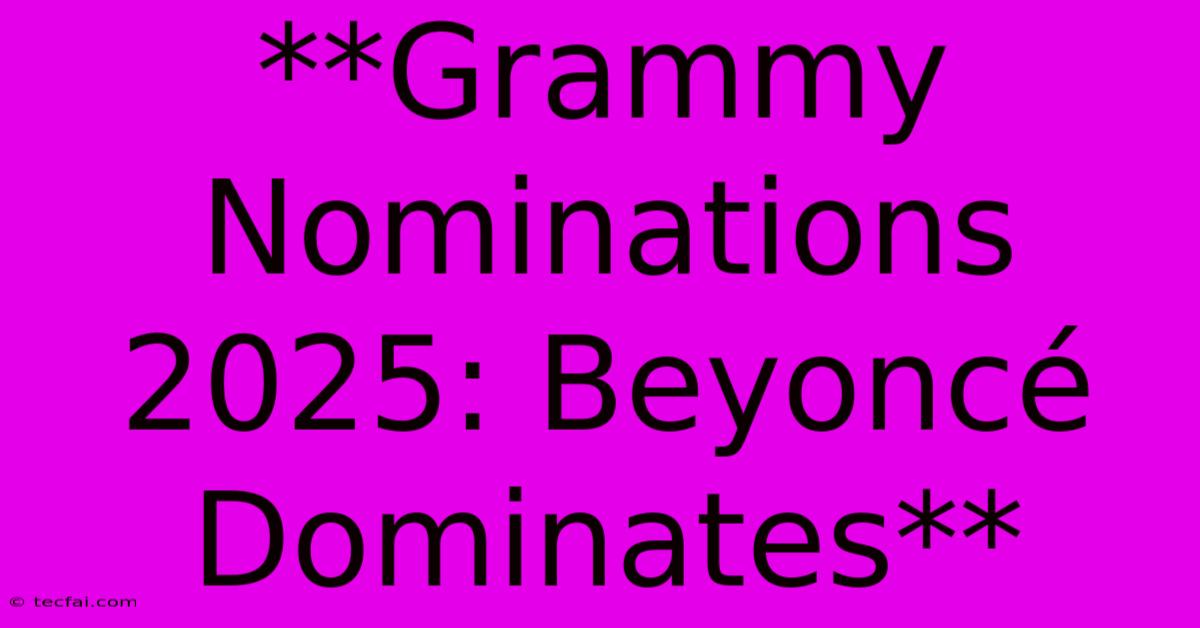 **Grammy Nominations 2025: Beyoncé Dominates**