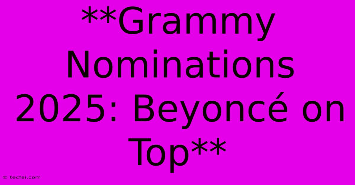 **Grammy Nominations 2025: Beyoncé On Top** 