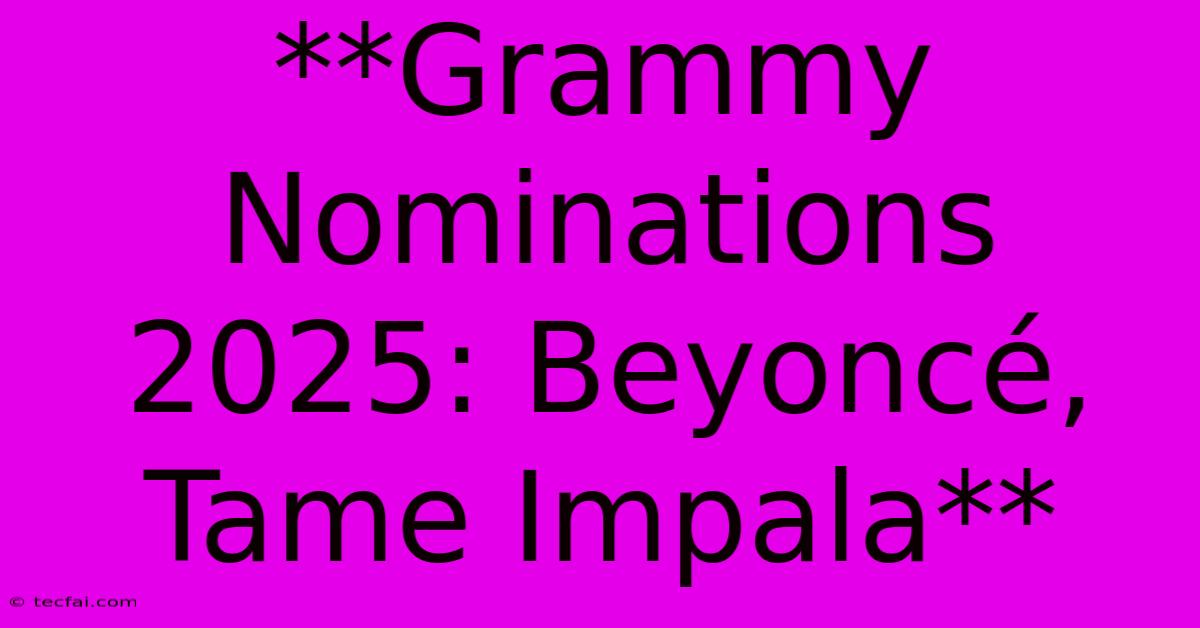 **Grammy Nominations 2025: Beyoncé, Tame Impala** 