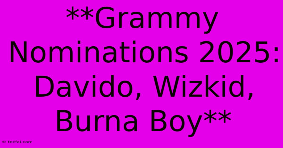 **Grammy Nominations 2025: Davido, Wizkid, Burna Boy**