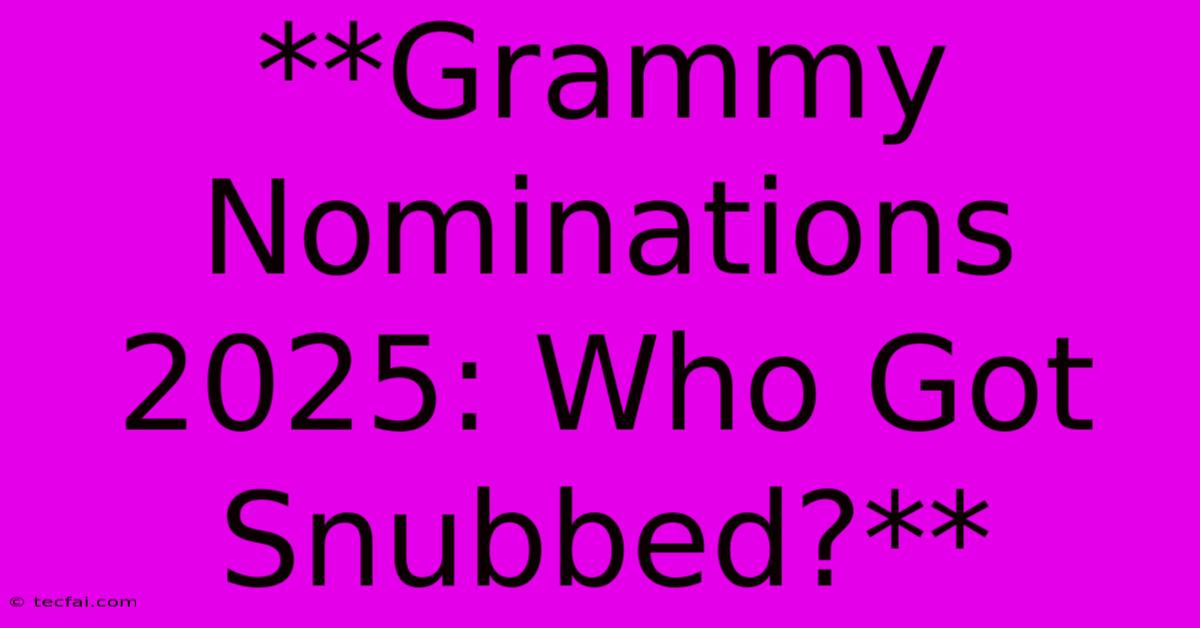 **Grammy Nominations 2025: Who Got Snubbed?**