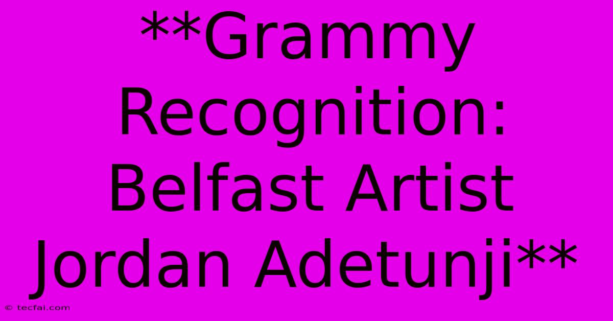 **Grammy Recognition: Belfast Artist Jordan Adetunji** 