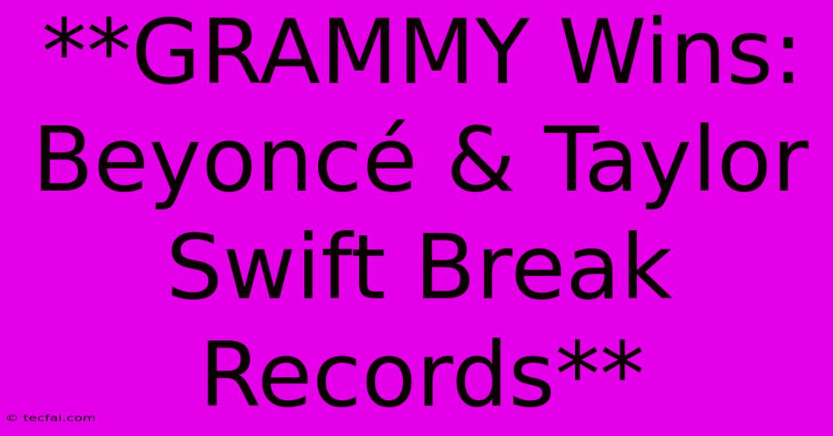 **GRAMMY Wins: Beyoncé & Taylor Swift Break Records** 