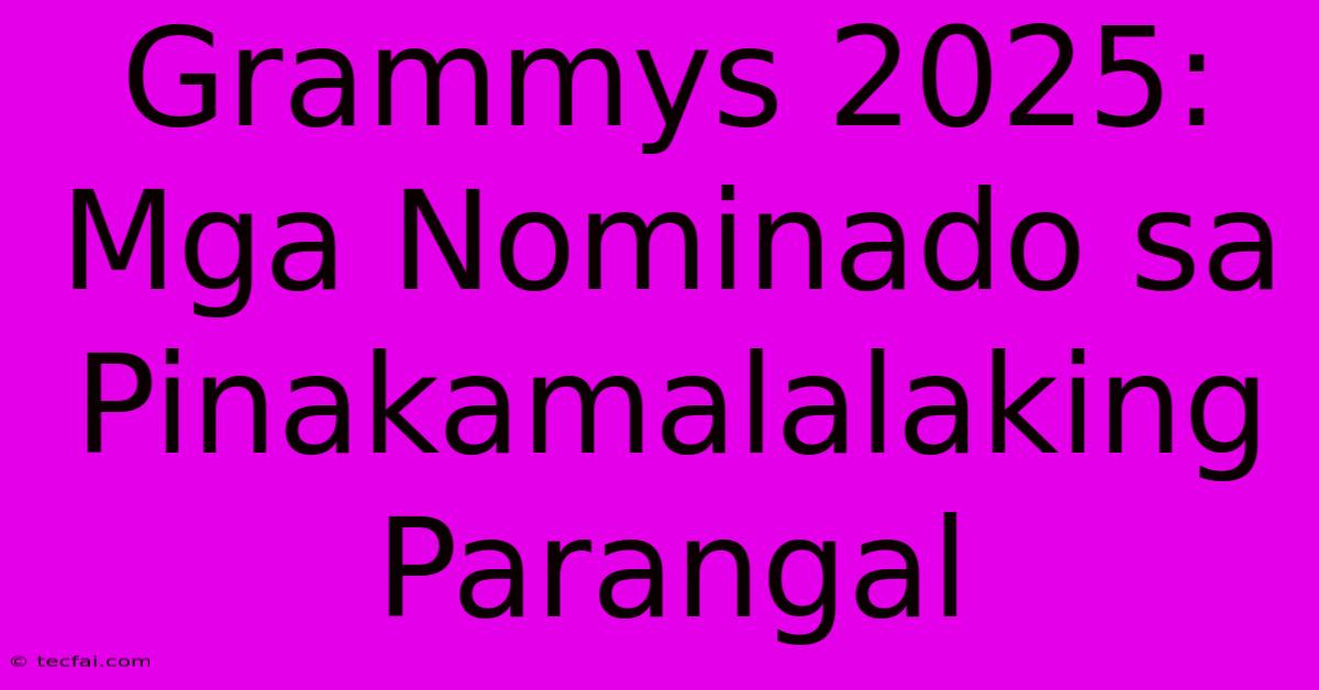 Grammys 2025: Mga Nominado Sa Pinakamalalaking Parangal 