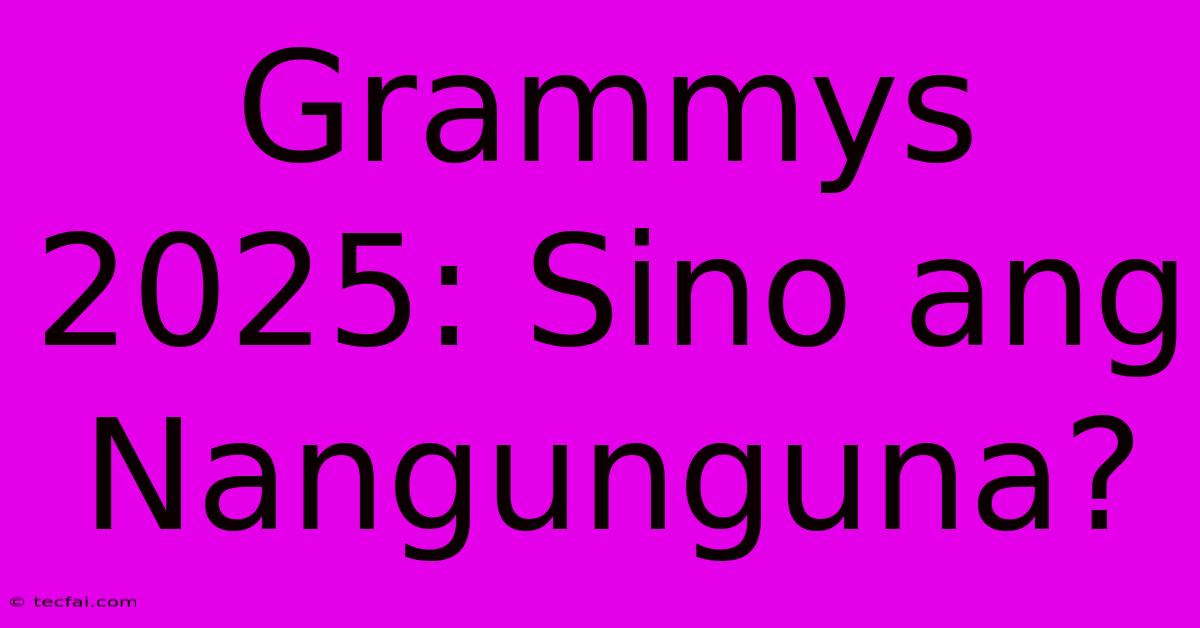 Grammys 2025: Sino Ang Nangunguna?