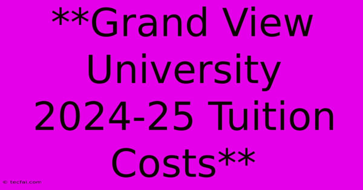 **Grand View University 2024-25 Tuition Costs**