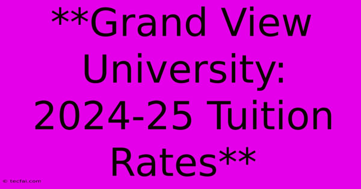 **Grand View University: 2024-25 Tuition Rates** 