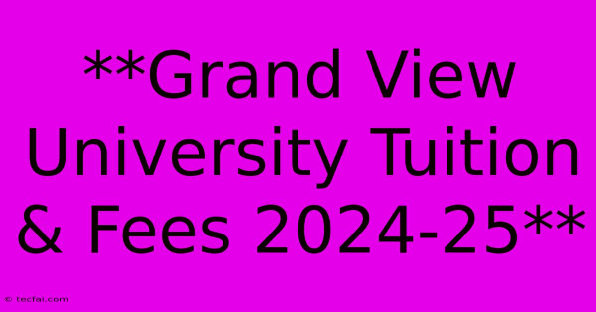 **Grand View University Tuition & Fees 2024-25**