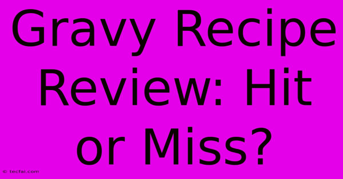 Gravy Recipe Review: Hit Or Miss?