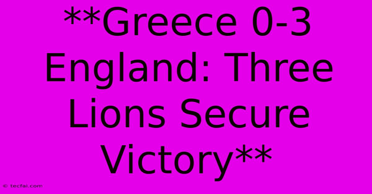 **Greece 0-3 England: Three Lions Secure Victory** 