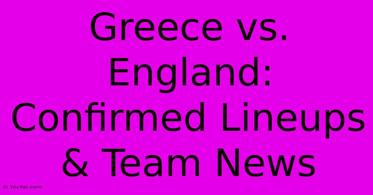 Greece Vs. England: Confirmed Lineups & Team News