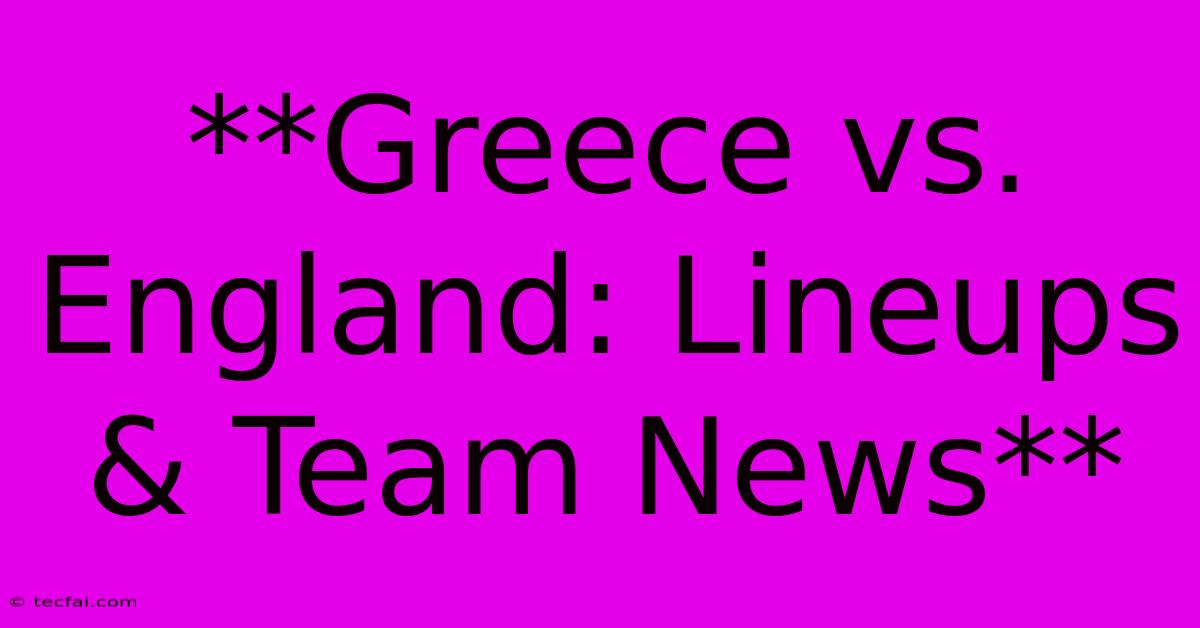 **Greece Vs. England: Lineups & Team News**