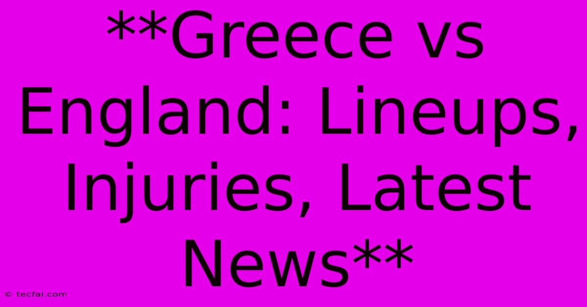 **Greece Vs England: Lineups, Injuries, Latest News** 