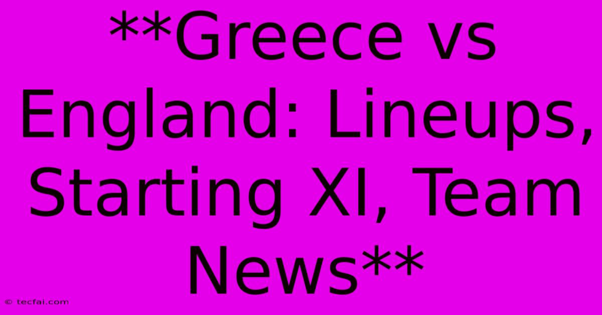 **Greece Vs England: Lineups, Starting XI, Team News**