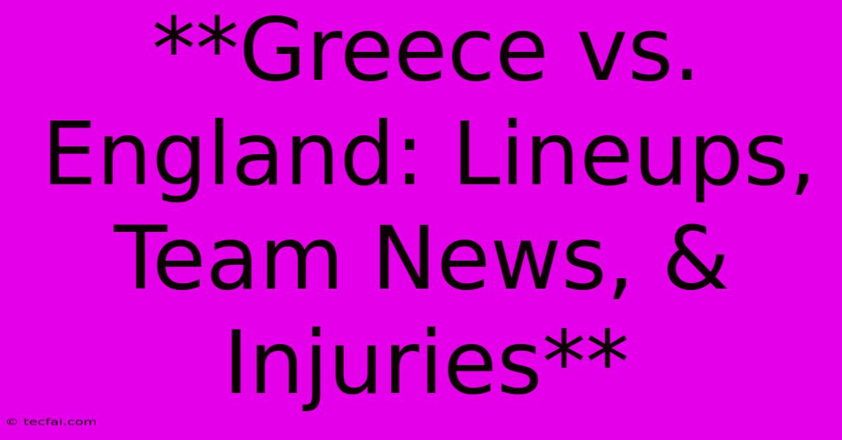 **Greece Vs. England: Lineups, Team News, & Injuries**