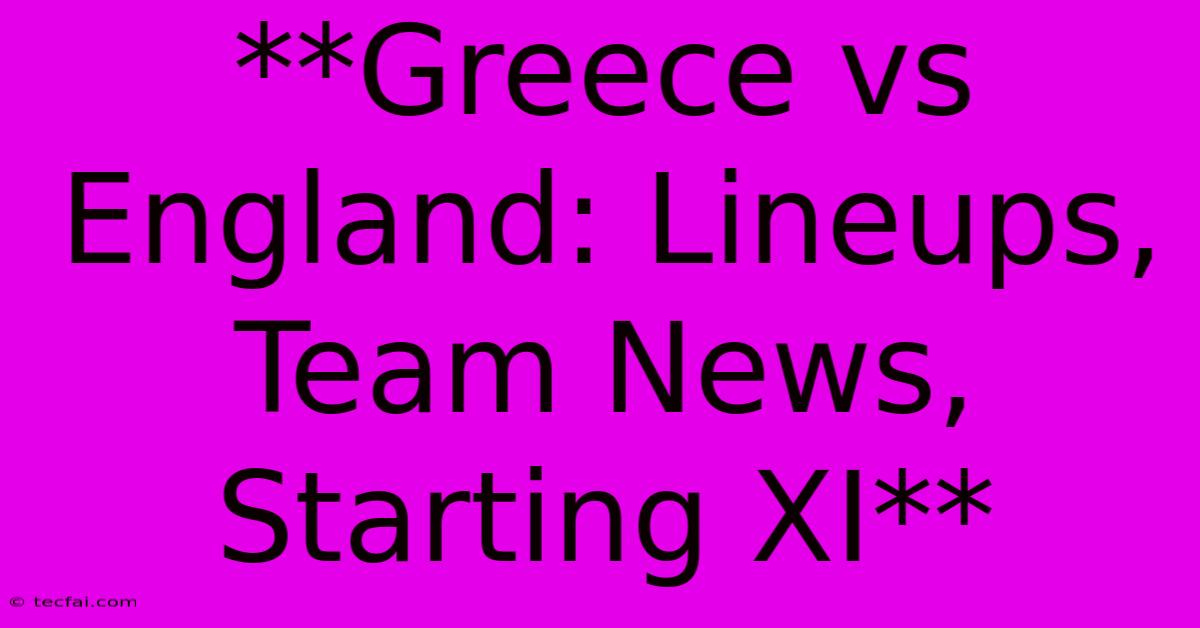 **Greece Vs England: Lineups, Team News, Starting XI**