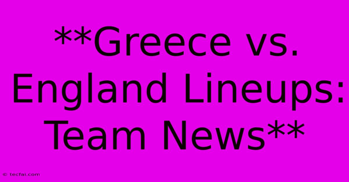 **Greece Vs. England Lineups: Team News**