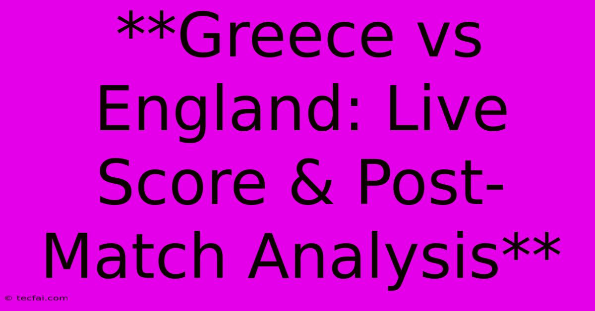 **Greece Vs England: Live Score & Post-Match Analysis**