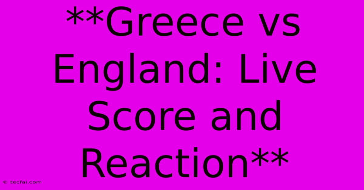 **Greece Vs England: Live Score And Reaction**