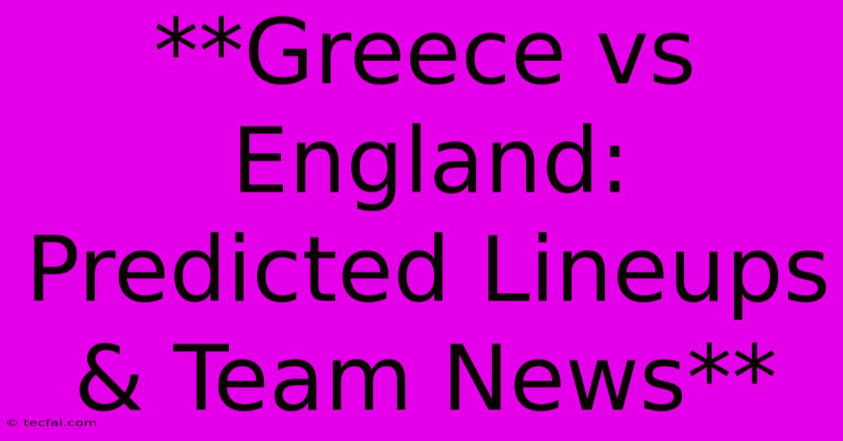 **Greece Vs England: Predicted Lineups & Team News**