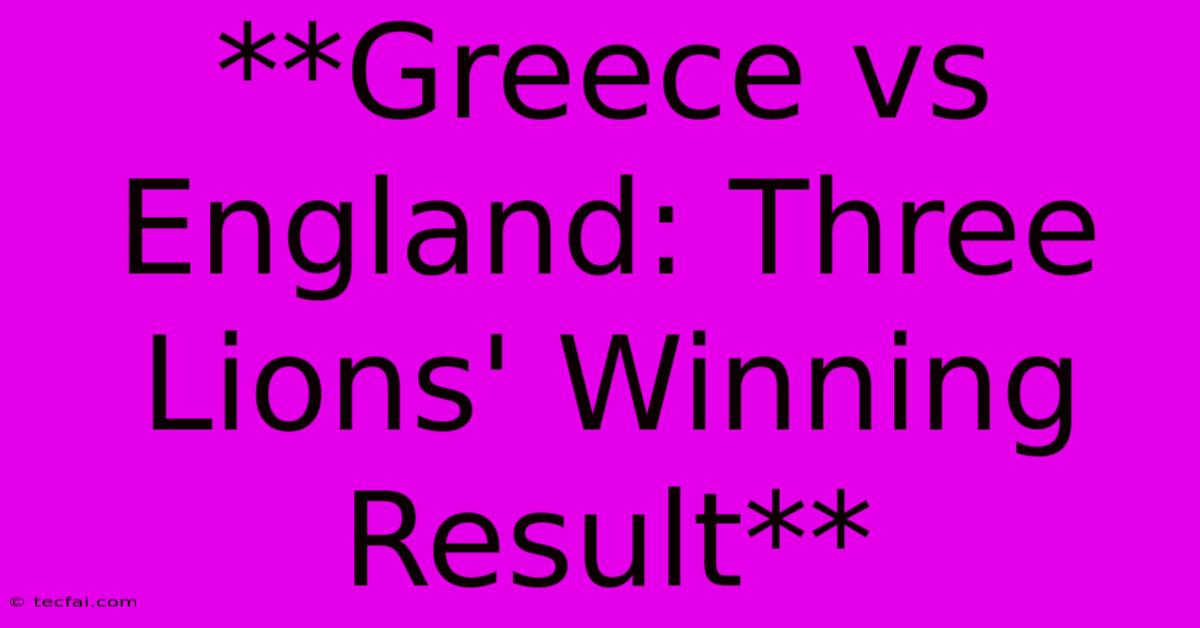 **Greece Vs England: Three Lions' Winning Result** 