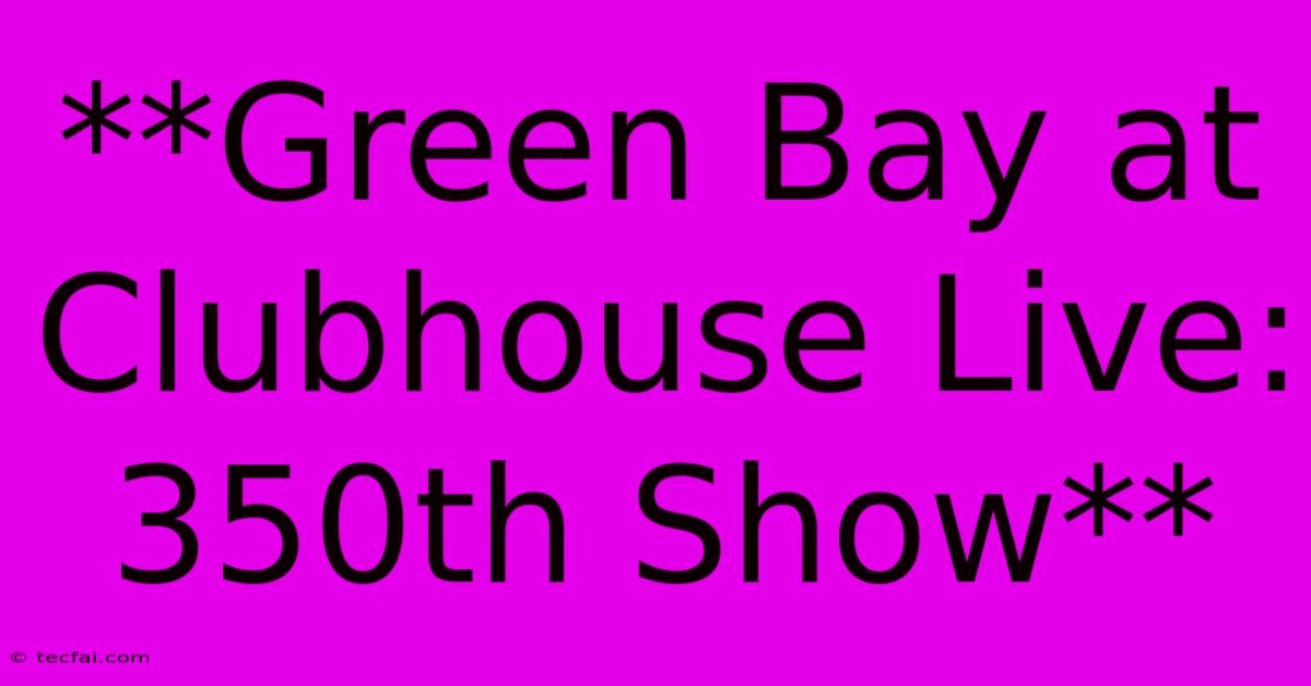 **Green Bay At Clubhouse Live: 350th Show** 