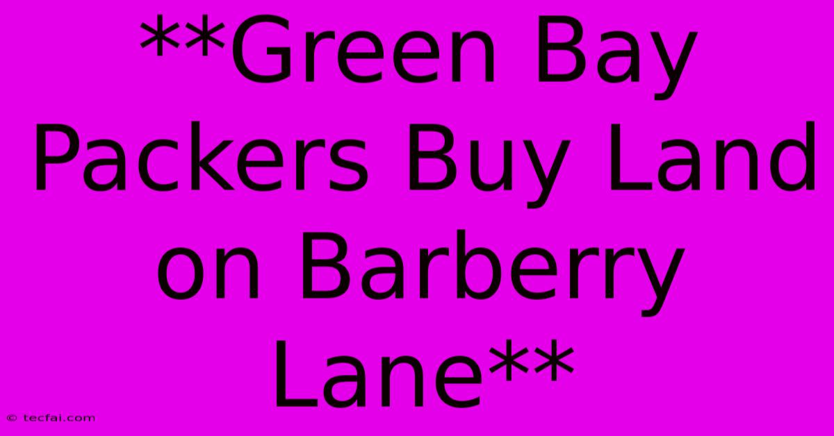 **Green Bay Packers Buy Land On Barberry Lane**