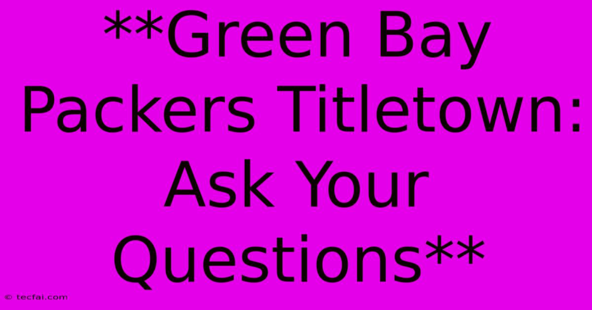 **Green Bay Packers Titletown: Ask Your Questions**