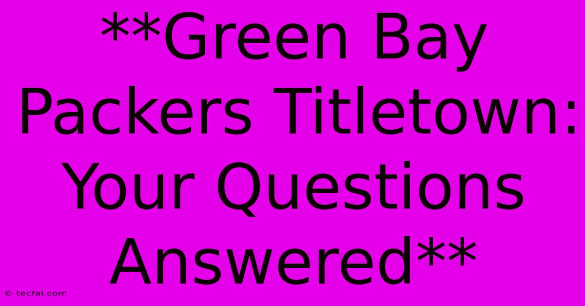 **Green Bay Packers Titletown: Your Questions Answered** 