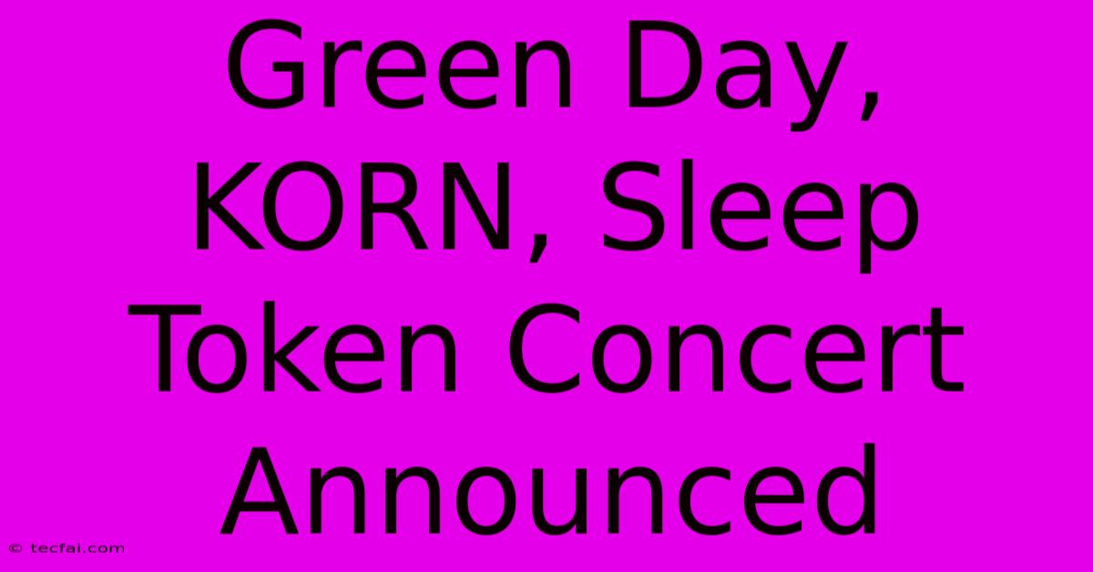 Green Day, KORN, Sleep Token Concert Announced