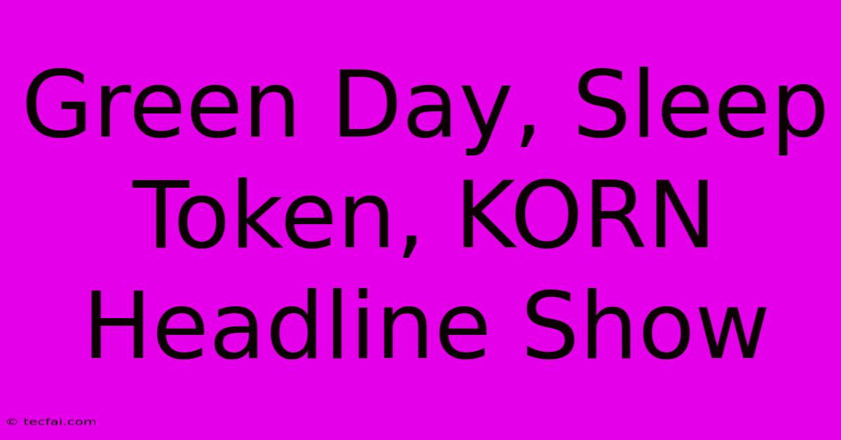 Green Day, Sleep Token, KORN Headline Show 