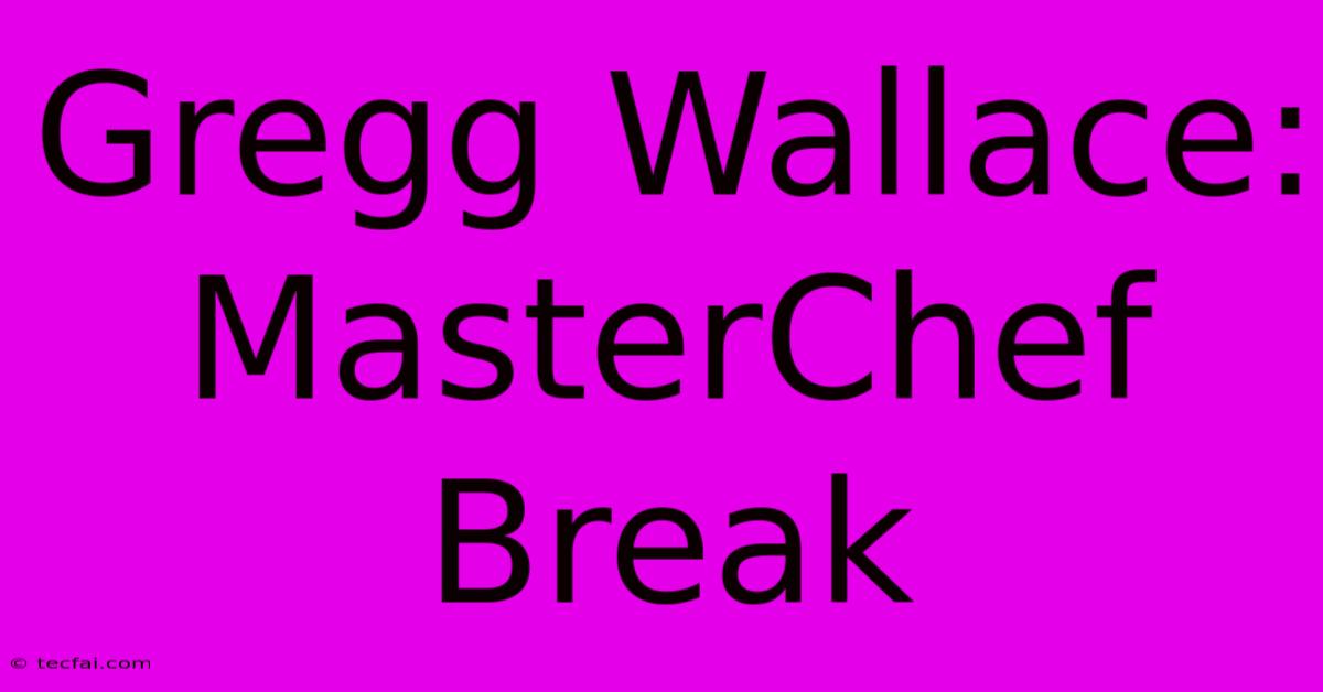 Gregg Wallace: MasterChef Break