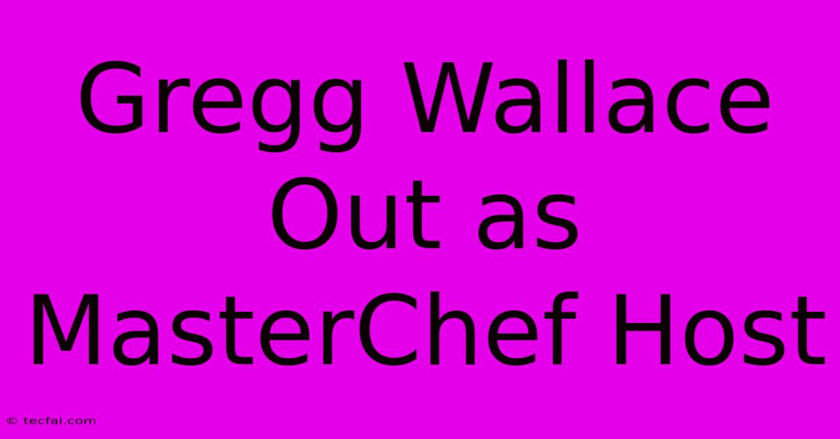 Gregg Wallace Out As MasterChef Host