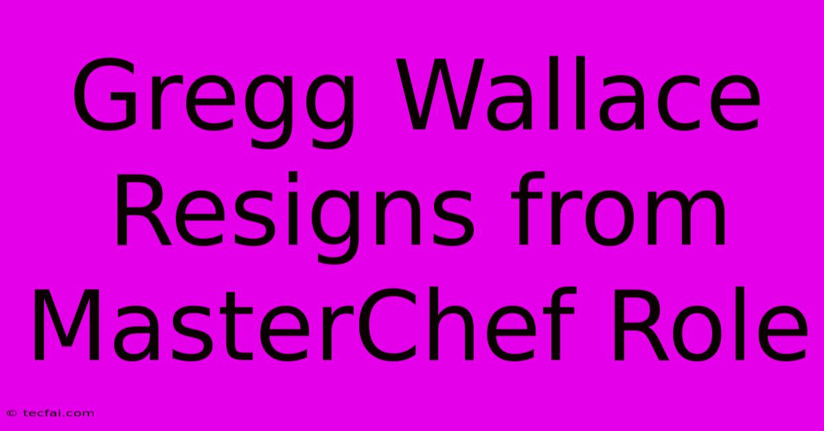 Gregg Wallace Resigns From MasterChef Role