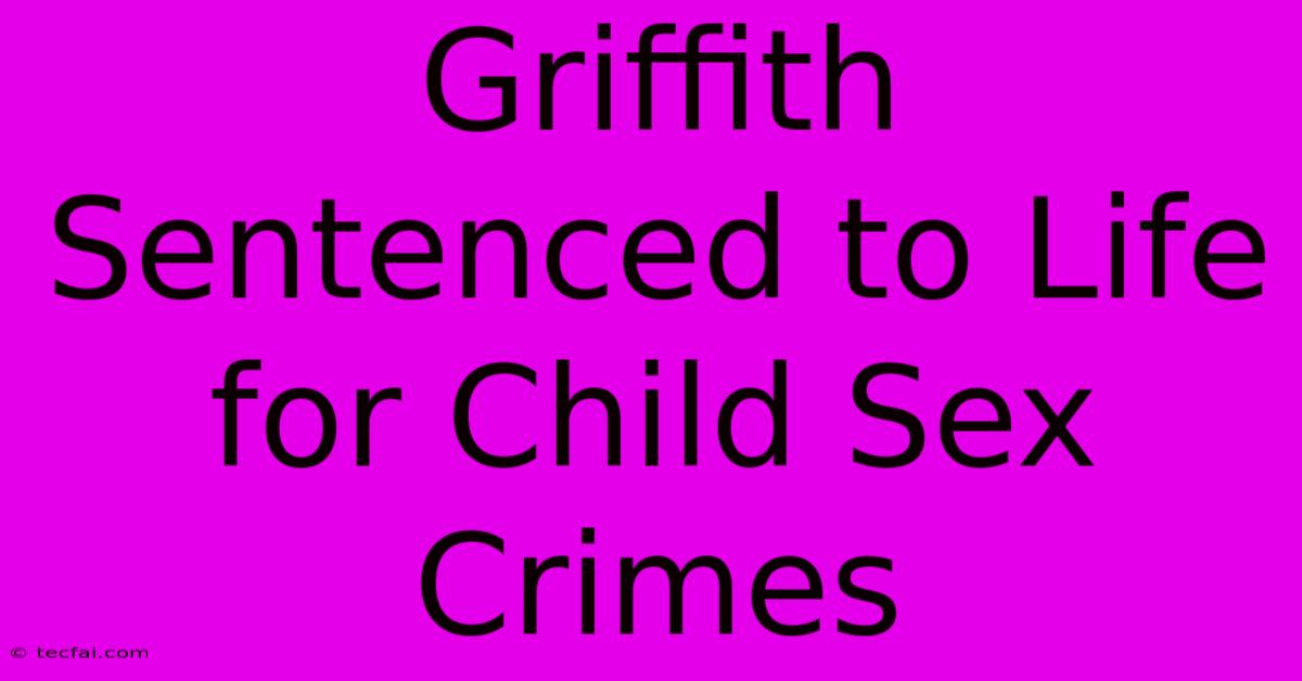 Griffith Sentenced To Life For Child Sex Crimes