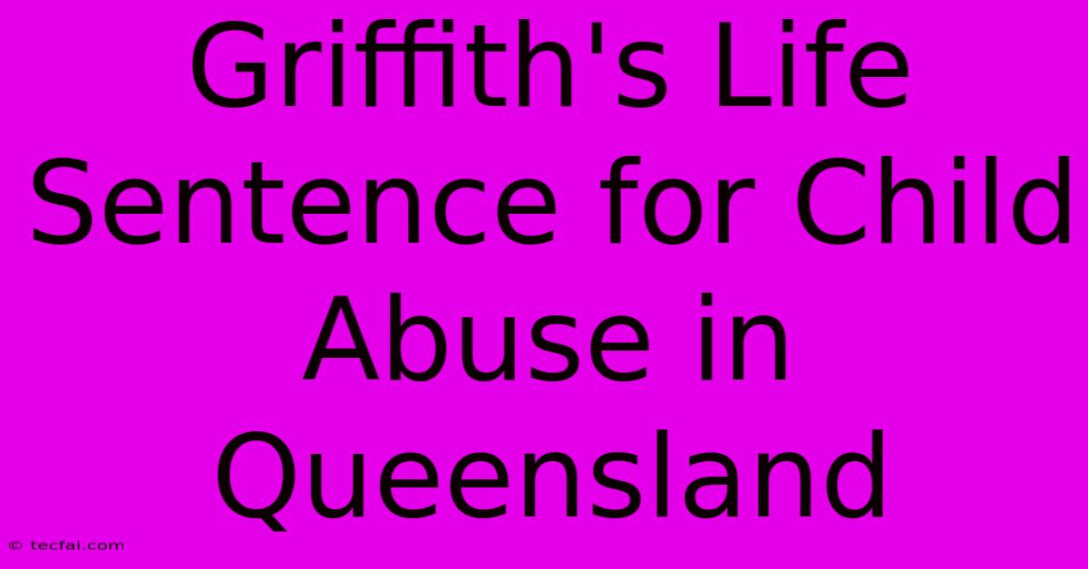 Griffith's Life Sentence For Child Abuse In Queensland