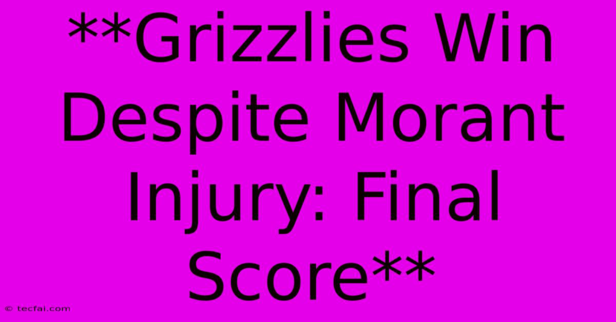 **Grizzlies Win Despite Morant Injury: Final Score**