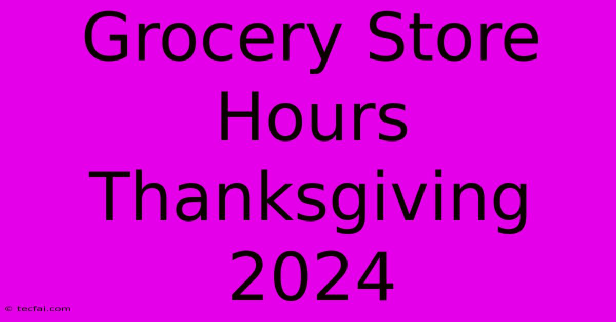 Grocery Store Hours Thanksgiving 2024