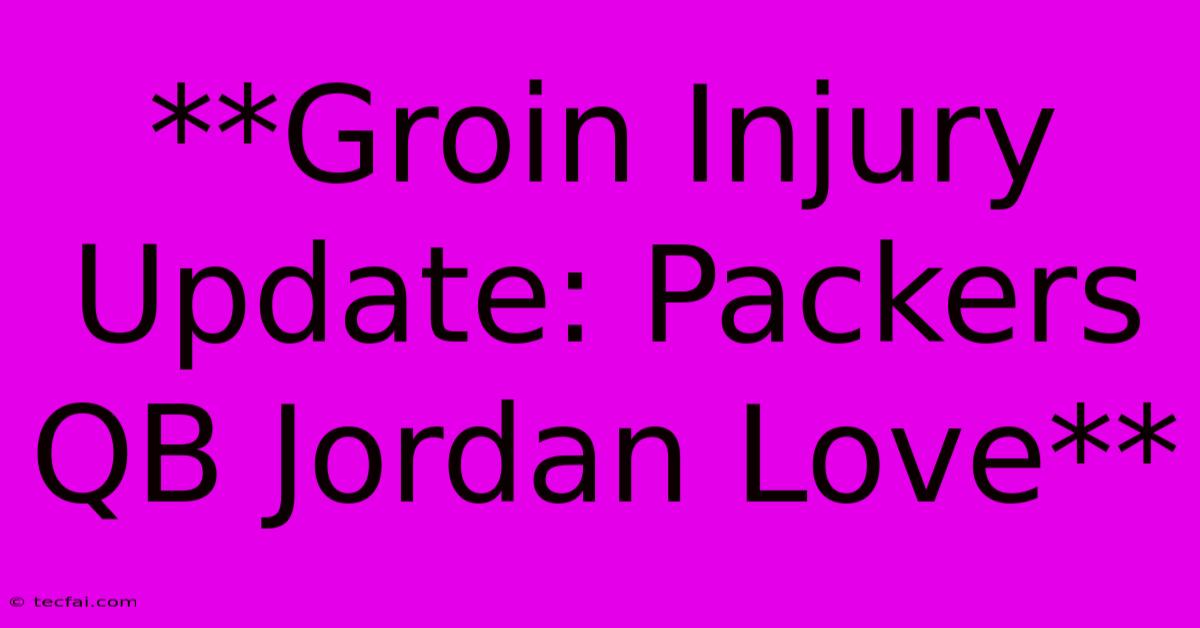 **Groin Injury Update: Packers QB Jordan Love** 