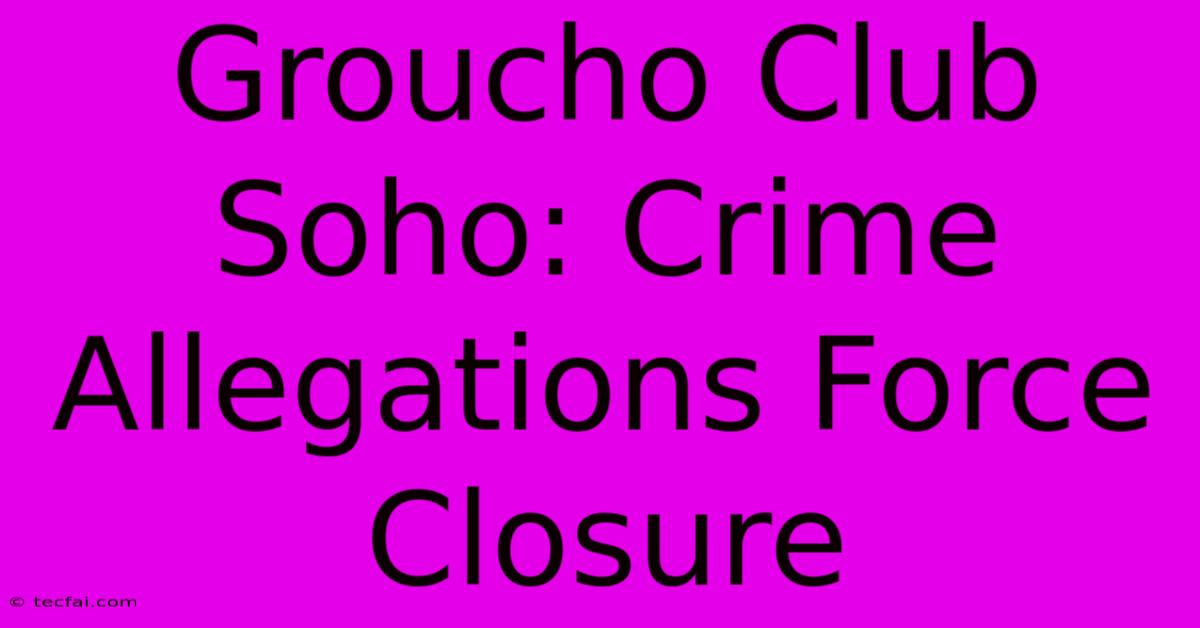 Groucho Club Soho: Crime Allegations Force Closure