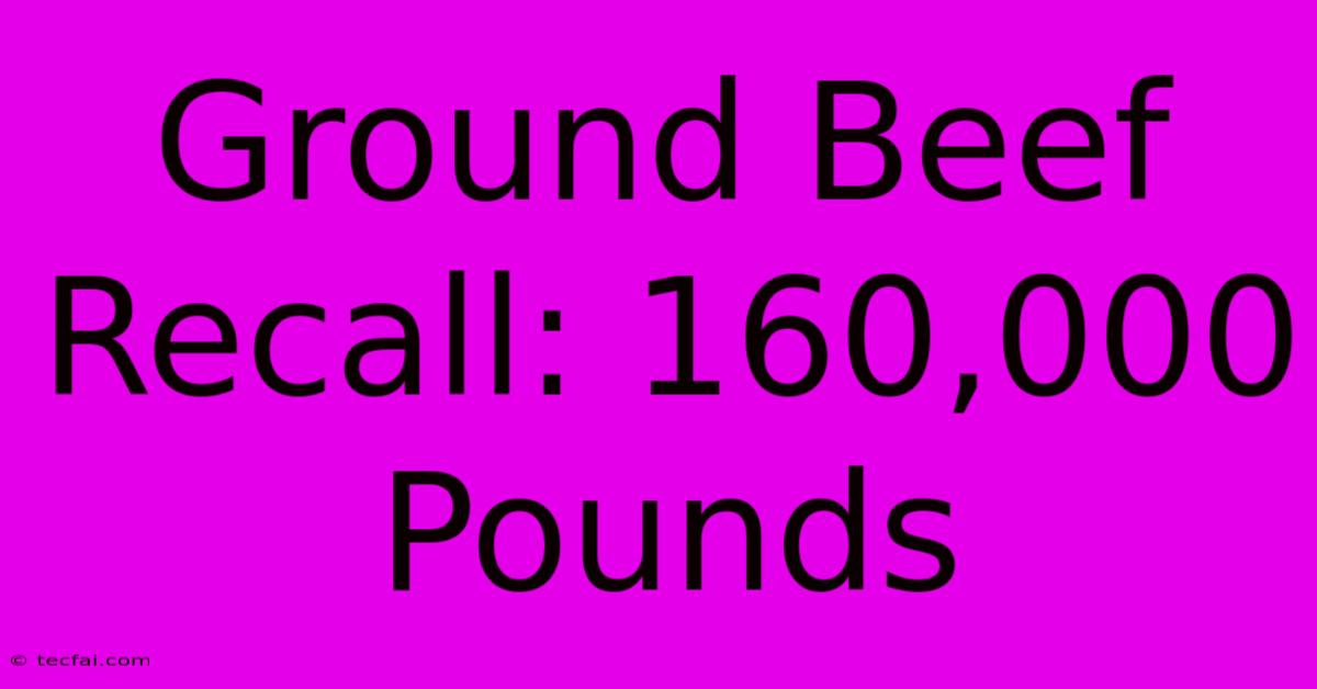 Ground Beef Recall: 160,000 Pounds