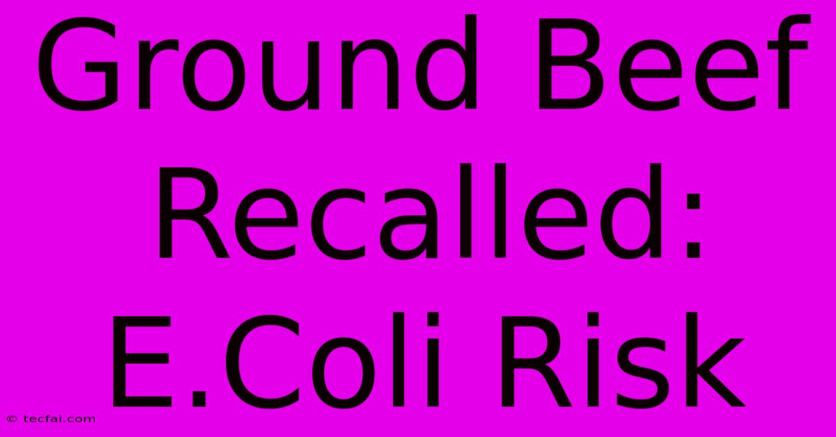 Ground Beef Recalled: E.Coli Risk