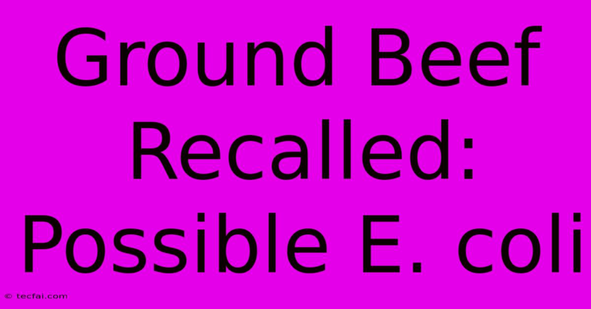 Ground Beef Recalled: Possible E. Coli